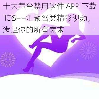 十大黄台禁用软件 APP 下载 IOS——汇聚各类精彩视频，满足你的所有需求