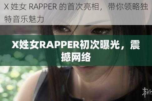 X 姓女 RAPPER 的首次亮相，带你领略独特音乐魅力