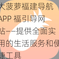 大菠萝福建导航 APP 福引导网站——提供全面实用的生活服务和便捷工具