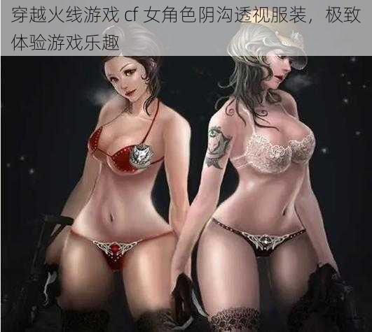 穿越火线游戏 cf 女角色阴沟透视服装，极致体验游戏乐趣