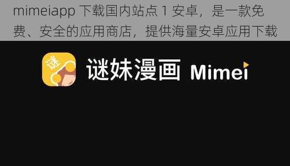 mimeiapp 下载国内站点 1 安卓，是一款免费、安全的应用商店，提供海量安卓应用下载