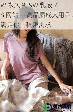 W 永久 939W 乳液 78 网站——高品质成人用品，满足你的私密需求