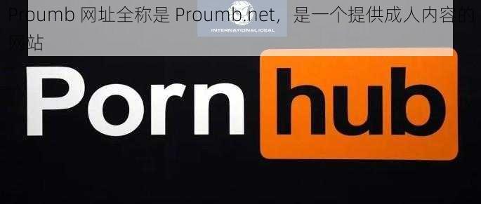 Proumb 网址全称是 Proumb.net，是一个提供成人内容的网站