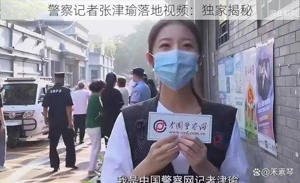 警察记者张津瑜落地视频：独家揭秘