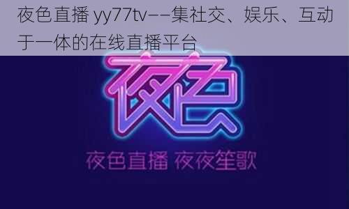 夜色直播 yy77tv——集社交、娱乐、互动于一体的在线直播平台