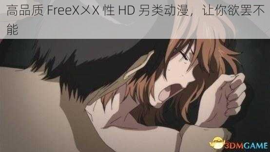 高品质 FreeX㐅X 性 HD 另类动漫，让你欲罢不能