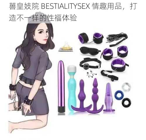 嘼皇妓院 BESTIALITYSEX 情趣用品，打造不一样的性福体验