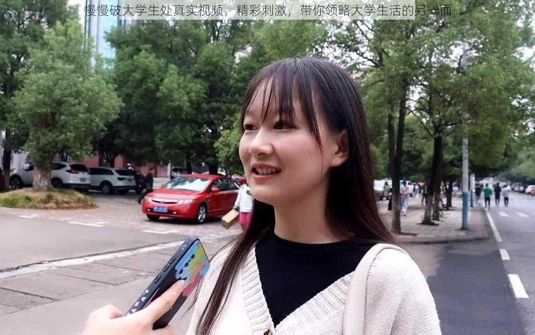 慢慢破大学生处真实视频，精彩刺激，带你领略大学生活的另一面