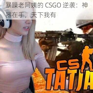 暴躁老阿姨的 CSGO 逆袭：神器在手，天下我有