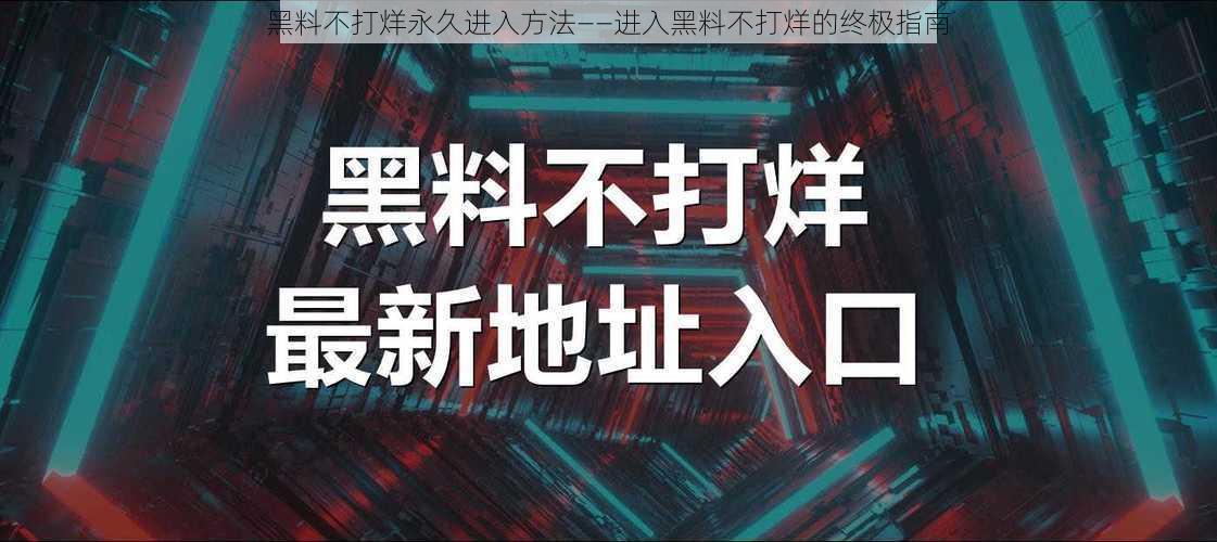 黑料不打烊永久进入方法——进入黑料不打烊的终极指南