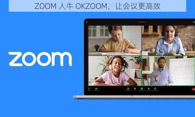 ZOOM 人牛 OKZOOM，让会议更高效