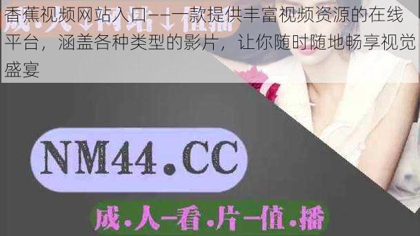 香蕉视频网站入口——一款提供丰富视频资源的在线平台，涵盖各种类型的影片，让你随时随地畅享视觉盛宴