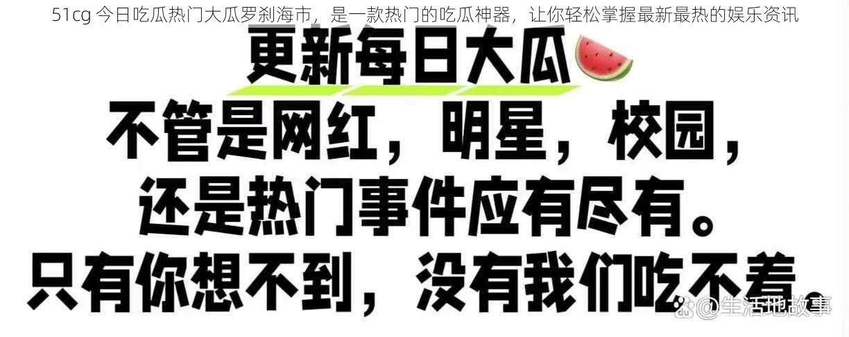 51cg 今日吃瓜热门大瓜罗刹海市，是一款热门的吃瓜神器，让你轻松掌握最新最热的娱乐资讯