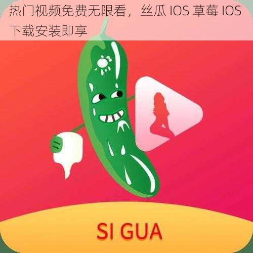 热门视频免费无限看，丝瓜 IOS 草莓 IOS 下载安装即享