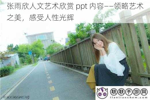 张雨欣人文艺术欣赏 ppt 内容——领略艺术之美，感受人性光辉