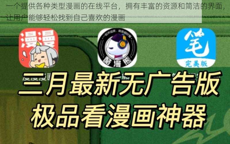 一个提供各种类型漫画的在线平台，拥有丰富的资源和简洁的界面，让用户能够轻松找到自己喜欢的漫画