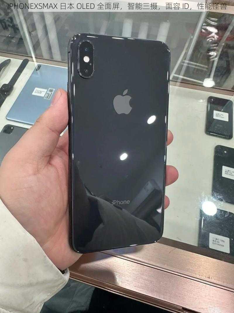 IPHONEXSMAX 日本 OLED 全面屏，智能三摄，面容 ID，性能怪兽