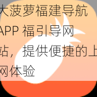 大菠萝福建导航 APP 福引导网站，提供便捷的上网体验