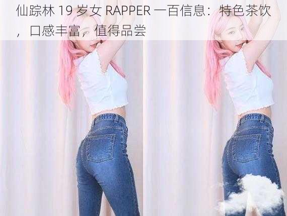 仙踪林 19 岁女 RAPPER 一百信息：特色茶饮，口感丰富，值得品尝