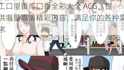 工口里番库囗番全彩大全 ACG，提供海量高清精彩内容，满足你的各种需求