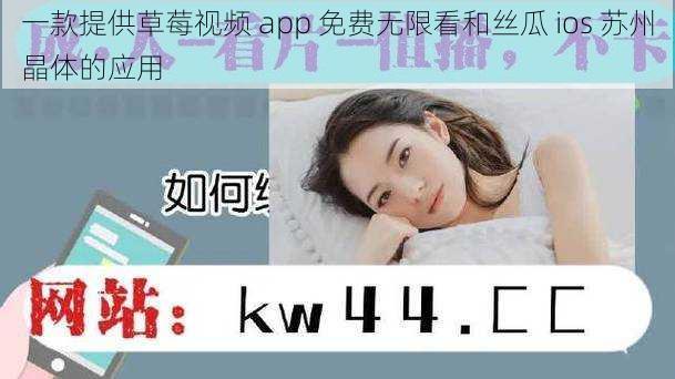 一款提供草莓视频 app 免费无限看和丝瓜 ios 苏州晶体的应用