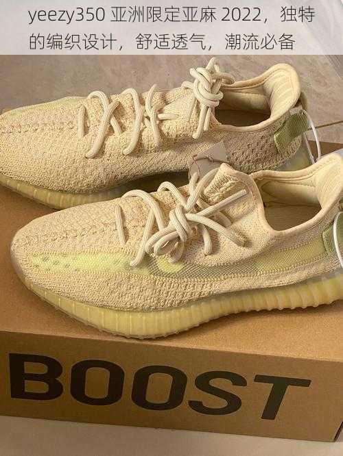 yeezy350 亚洲限定亚麻 2022，独特的编织设计，舒适透气，潮流必备