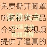 免费撕开胸罩吮胸视频产品介绍：本视频提供了逼真的两性技巧，是你的私密学习宝典