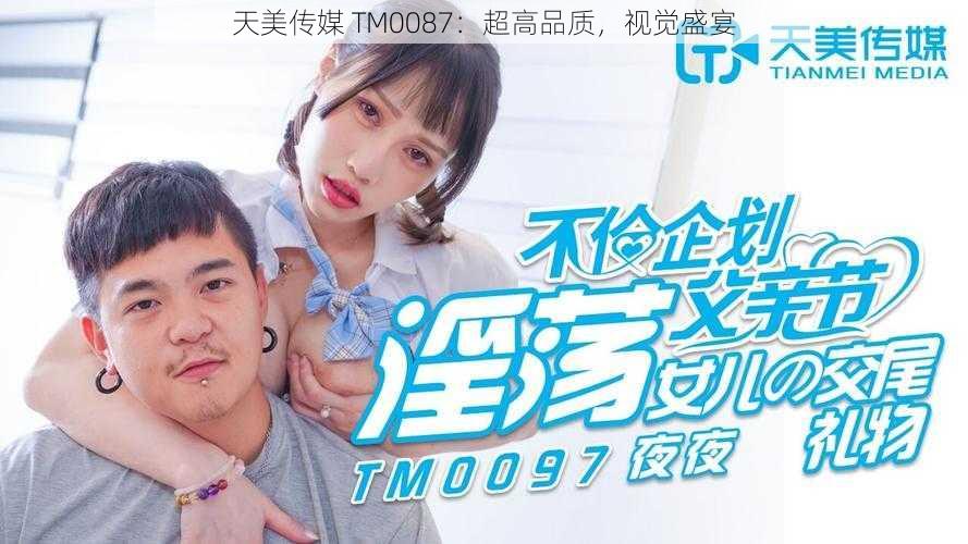 天美传媒 TM0087：超高品质，视觉盛宴