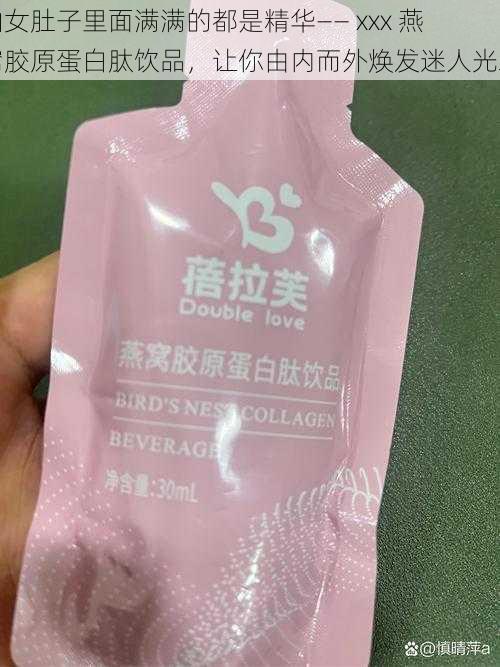 仙女肚子里面满满的都是精华—— xxx 燕窝胶原蛋白肽饮品，让你由内而外焕发迷人光彩