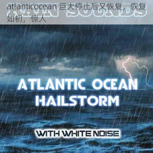 atlanticocean 巨大停止后又恢复，恢复如初，惊人