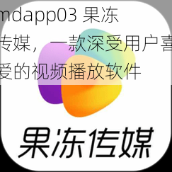 mdapp03 果冻传媒，一款深受用户喜爱的视频播放软件