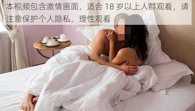 本视频包含激情画面，适合 18 岁以上人群观看，请注意保护个人隐私，理性观看