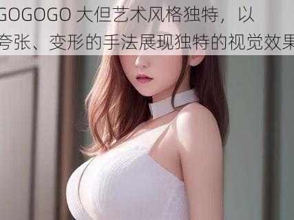 GOGOGO 大但艺术风格独特，以夸张、变形的手法展现独特的视觉效果