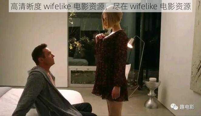 高清晰度 wifelike 电影资源，尽在 wifelike 电影资源