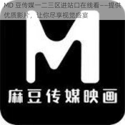 MD 豆传媒一二三区进站口在线看——提供优质影片，让你尽享视觉盛宴