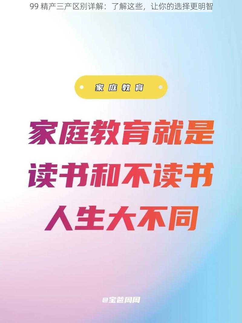 99 精产三产区别详解：了解这些，让你的选择更明智