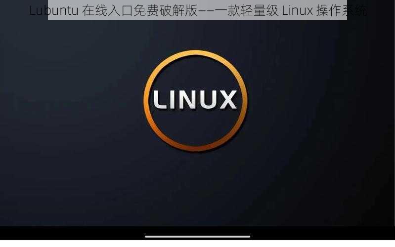 Lubuntu 在线入口免费破解版——一款轻量级 Linux 操作系统