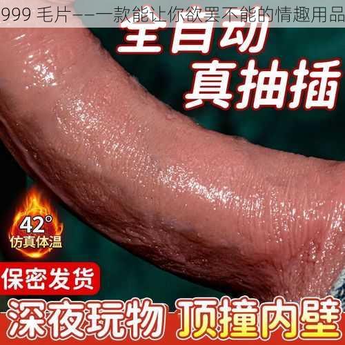 999 毛片——一款能让你欲罢不能的情趣用品