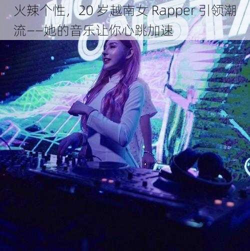 火辣个性，20 岁越南女 Rapper 引领潮流——她的音乐让你心跳加速