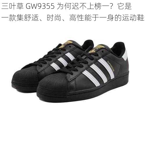 三叶草 GW9355 为何迟不上榜一？它是一款集舒适、时尚、高性能于一身的运动鞋