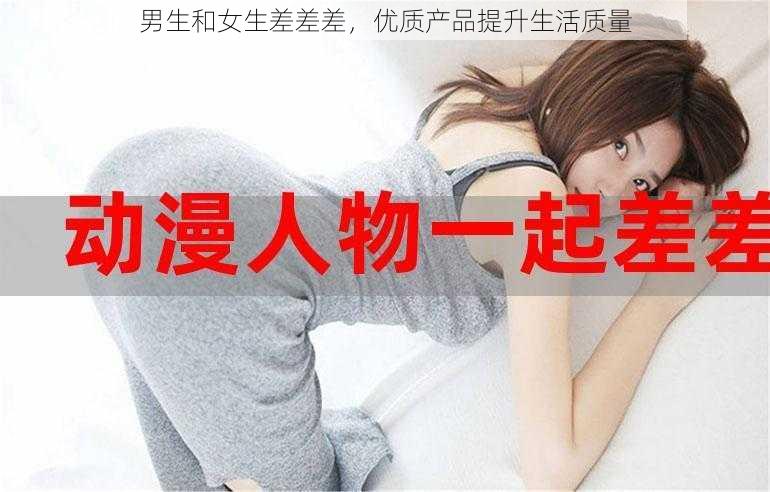 男生和女生差差差,优质产品提升生活质量