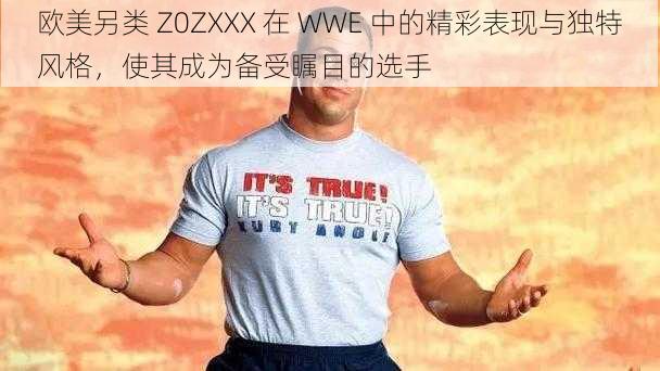 欧美另类 Z0ZXXX 在 WWE 中的精彩表现与独特风格，使其成为备受瞩目的选手