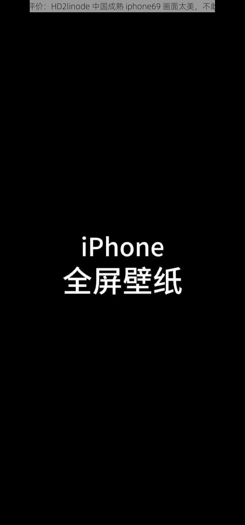 网友评价：HD2linode 中国成熟 iphone69 画面太美，不敢想象