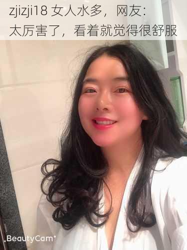 zjizji18 女人水多，网友：太厉害了，看着就觉得很舒服