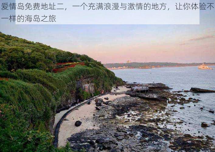 爱情岛免费地址二，一个充满浪漫与激情的地方，让你体验不一样的海岛之旅