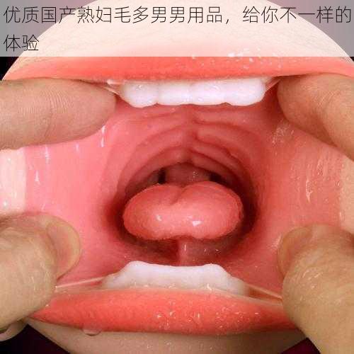 优质国产熟妇毛多男男用品,给你不一样的体验