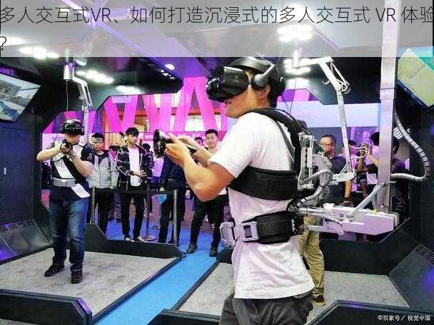 多人交互式VR、如何打造沉浸式的多人交互式 VR 体验？