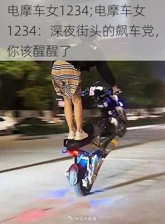 电摩车女1234;电摩车女 1234：深夜街头的飙车党，你该醒醒了