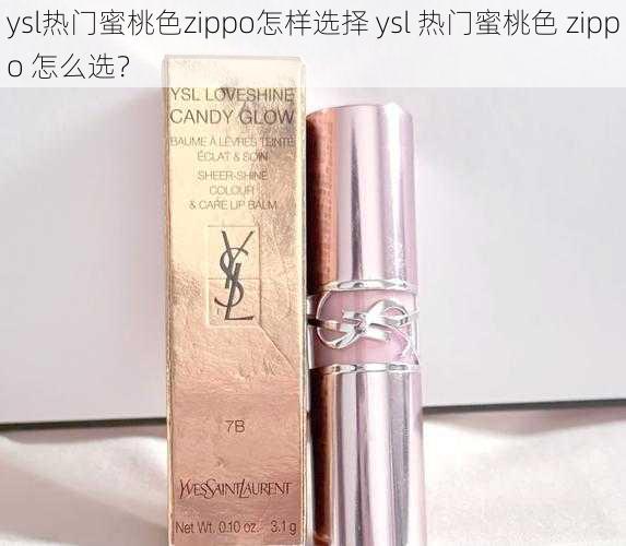 ysl热门蜜桃色zippo怎样选择 ysl 热门蜜桃色 zippo 怎么选？