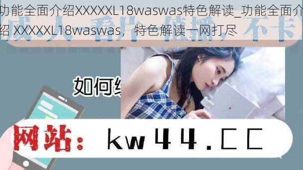 功能全面介绍XXXXXL18waswas特色解读_功能全面介绍 XXXXXL18waswas，特色解读一网打尽